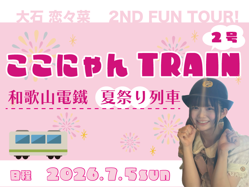 ＜受付中／催行決定＞大石 恋々菜 ２ND FUN TOUR！ここにゃんTRAIN 2号 〜和歌山電鐵 夏祭り列車〜