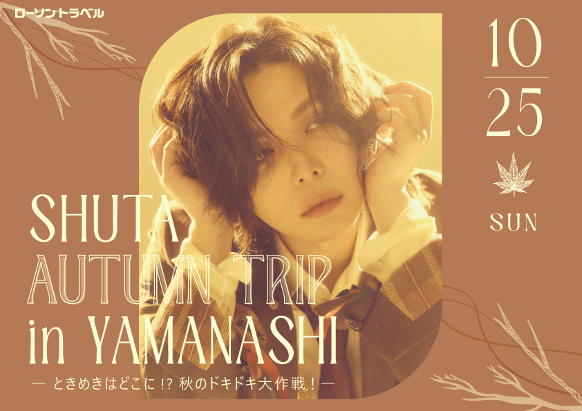 SHUTA. AUTUMN TRIP in YAMANASHI ― ときめきはどこに!? 秋のドキドキ大作戦！―